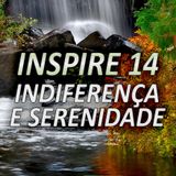 INSPIRE 14 - INDIFERENÇA E SERENIDADE
