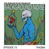 The Bomarr Blog Presents: The Background Noise Podcast Series, Episode 73: Phobik