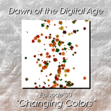 Dawn of the Digital Age - Episode 30 "Changing Colors"