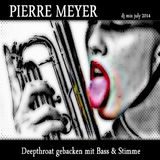 Pierre Meyer - Deepthroat gebacken mit Bass & Stimme - Dj Mix July 2014