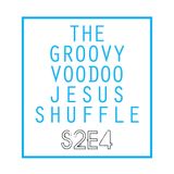 THE GROOVY VOODOO JESUS SHUFFLE #S2E4