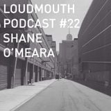 Loud Mouth Podcast #22 - Shane O'Meara