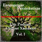 Enteogenias Psiconáuticas - Um Podcast Chillout Xamânico Vol. I
