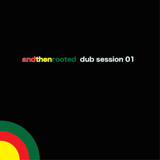 and then rooted dub session 01
