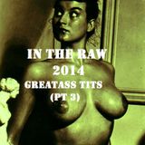 In The Raw- 2014 Greatass Tits (pt 3)