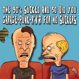 The 90's Sucked and so Did You (Garage-Punk-R'N'R for No Suckers)
