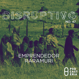Disruptivo No. 47 - Emprendedor Raramuri.