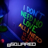 I DON'T NEED NO LOVE ALL I NEED IS DJ BSQUARED