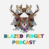 Blazed Fidget Podcast 004