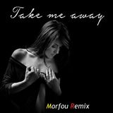 TAKE ME AWAY - Morfou Re-edit and Remix