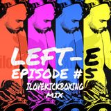 LEFT-E EPISODE #5 (ILOVEKICKBOXING MIX)