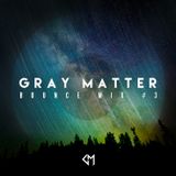 Gray Matter: ¨Bounce Mix #3¨(Future House/ House)