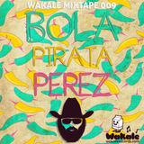 Wakale Mixtape 009 - Bola Pirata Perez