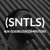 SNTLS #38: Godblesscomputers