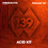 Pornographic Podcast 139 with Acid Kit