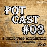 PotCast #03 - O Mundo todo Legalizando... e o Brasil?! Nada!