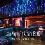 Late Nights In Athens Ep.07 (Bar Grooves, Club Hits)