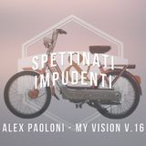 SPETTINATI & IMPUDENTI - MY VISION 16 - ALEX PAOLONI
