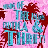 SOUNDS OF THE ISLANDS, EXOTICA & THRIFT!!