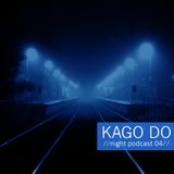 KAGO DO - //Night Podcast 04//