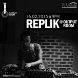 REPLIK @ OUTPUT ROOM // 16.02.2015