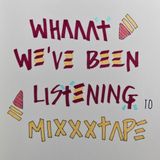 WHAAAT WE'VE BEEN LISTENING TO MIXXXTAPE