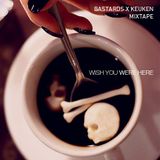 WISH YOU WERE HERE (BASTARDS X KEUKEN MIXTAPE)