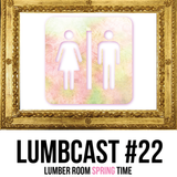 Lumber Room Podcast - Lumbcast #22 (Spring Time)