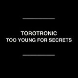 Torotronic - Too Young For Secrets
