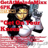 GetAtMeInDaMixxx 6Pk ft NickiMinaj "GetOnYourKnees" and More