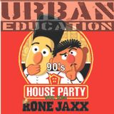 90sHouseParty Vol X 34 Presented By RONE JAXX & URBAN EDUCATION (A continuation of Vol X 12)