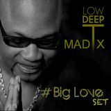 Low Deep T - Big Love Set by (DJ MAD X)