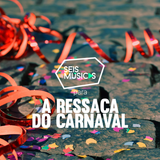 #105 SEIS MÚSICAS PARA A RESSACA DO CARNAVAL