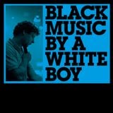 BLACK MUSIC BY A WHITE BOY