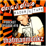 The Deep&Disco / Razor-N-Tape Podcast - Episode #19: thatmanmonkz