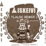 AISKEIVI - TLALOC ( Aiskeivi Remix )