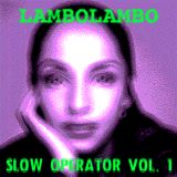 LAMBOLAMBO PRESENTS... SLOW OPERATOR