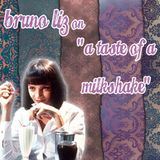 Bruno Liz on "a taste of a milkshake"