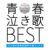 青春泣き歌BEST -汗と涙の邦楽熱闘甲子園ミックス-