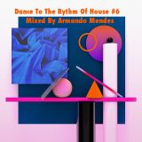 Dance To The Rhythm Of House #6 Mixed By Armando Mendes