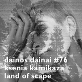 Dainos Dainai #76 Ksenia Kamikaza: Land of Scape