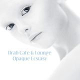 Drab Cafe & Lounge ~ Opaque Ecstasy