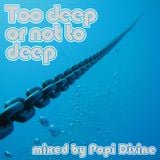 Too deep or not to deep - mixed by Popi Divine
