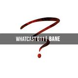 WhatCast011 | BANE