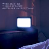 White Light 106 - Throne of Blood (Max Pask & James Friedman)