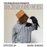 The Bomarr Blog Presents: The Background Noise Podcast Series, Episode 84: Mark Jenkins