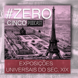 #ZERO CINCO - AS ESPOSIÇÕES UNIVERSAIS DO SÉC. XIX