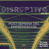 Disruptivo No. 18 - Post-Semana del Emprendedor