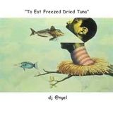 "To Eat Freeze Dried Tuna" w/dj @ngel