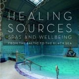 Healing Sources – Spas and Wellbeing from the Baltic to the Black Sea by SOPHIE BENGE